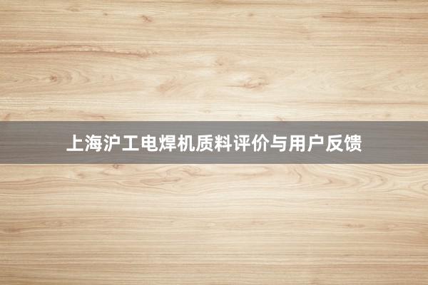 上海沪工电焊机质料评价与用户反馈