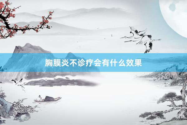 胸膜炎不诊疗会有什么效果