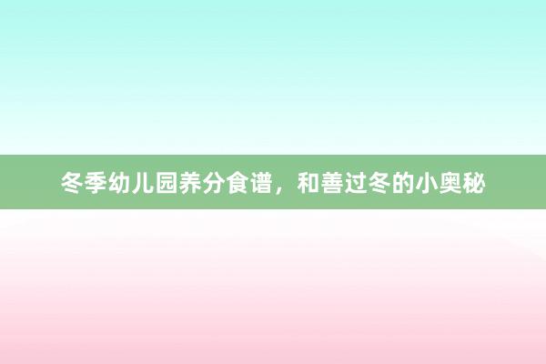 冬季幼儿园养分食谱，和善过冬的小奥秘