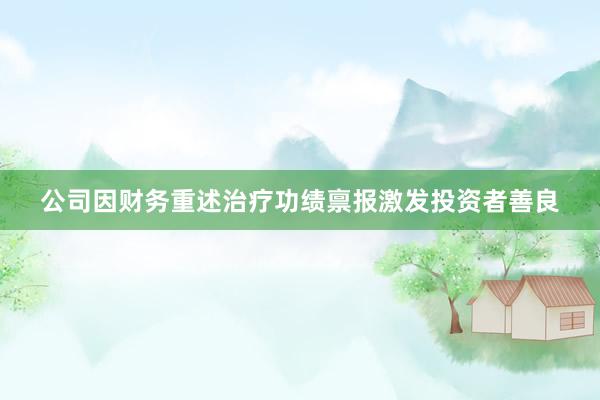 公司因财务重述治疗功绩禀报激发投资者善良