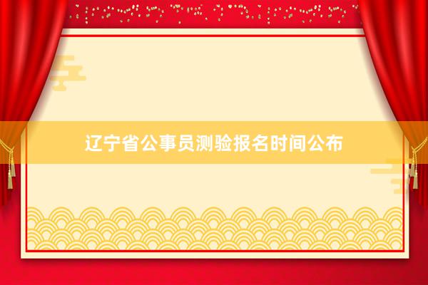 辽宁省公事员测验报名时间公布