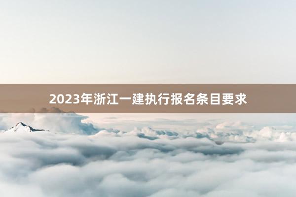 2023年浙江一建执行报名条目要求