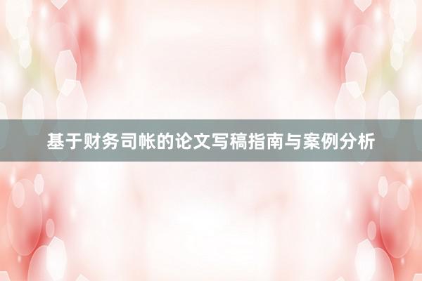 基于财务司帐的论文写稿指南与案例分析