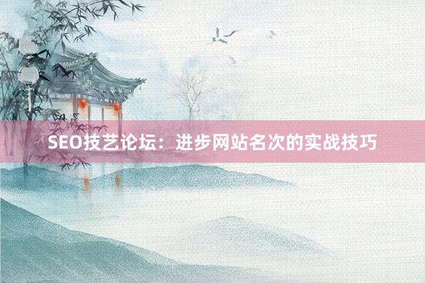 SEO技艺论坛：进步网站名次的实战技巧