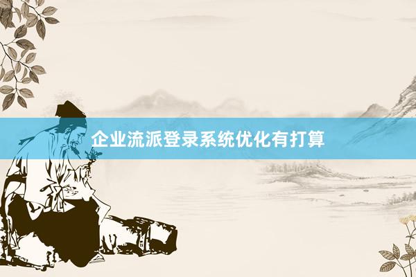 企业流派登录系统优化有打算