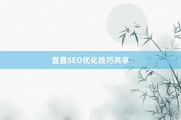 宜昌SEO优化技巧共享