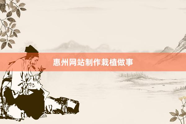 惠州网站制作栽植做事