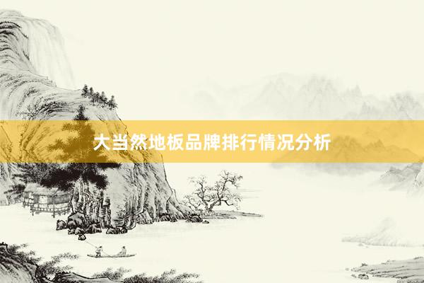 大当然地板品牌排行情况分析