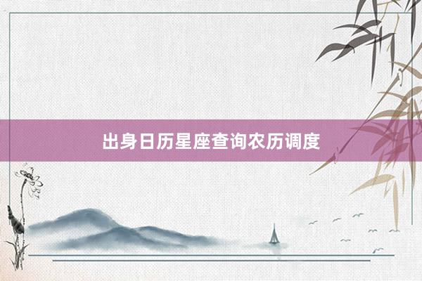 出身日历星座查询农历调度