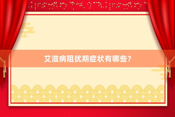 艾滋病阻扰期症状有哪些？