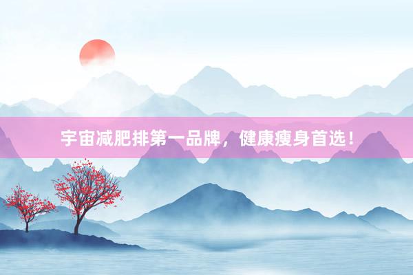 宇宙减肥排第一品牌，健康瘦身首选！